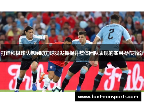 打造积极球队氛围助力球员发挥提升整体团队表现的实用操作指南