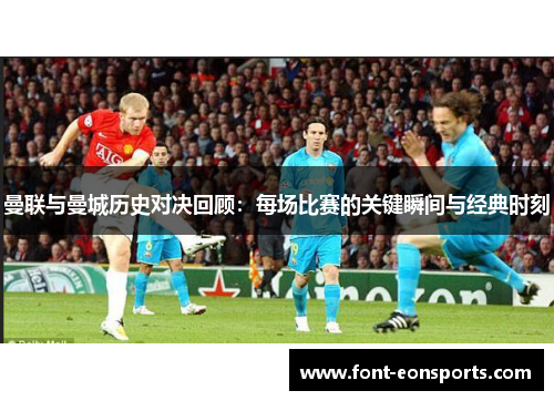 曼联与曼城历史对决回顾：每场比赛的关键瞬间与经典时刻