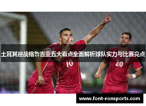 土耳其迎战格鲁吉亚五大看点全面解析球队实力与比赛亮点