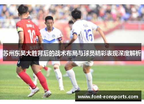 苏州东吴大胜背后的战术布局与球员精彩表现深度解析