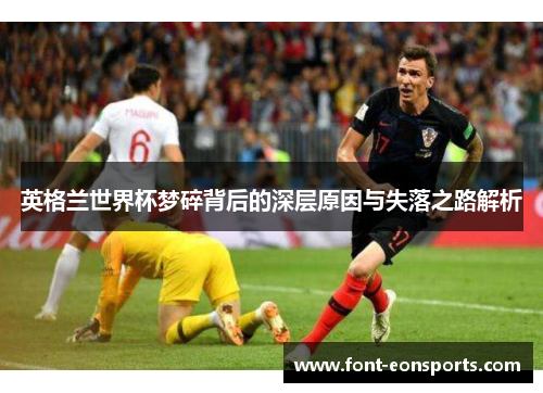 英格兰世界杯梦碎背后的深层原因与失落之路解析