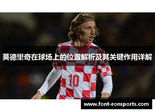 莫德里奇在球场上的位置解析及其关键作用详解