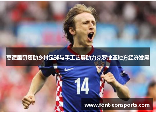 莫德里奇资助乡村足球与手工艺展助力克罗地亚地方经济发展