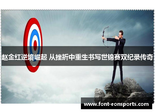 赵金红逆境崛起 从挫折中重生书写世锦赛双纪录传奇