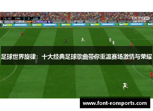 足球世界旋律：十大经典足球歌曲带你重温赛场激情与荣耀