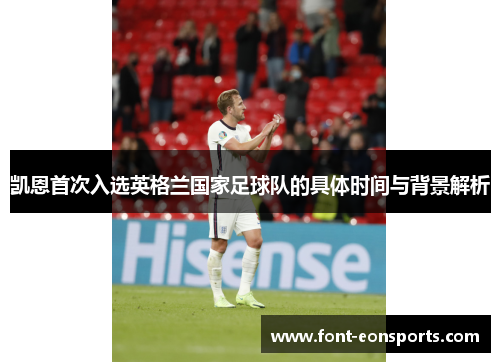 凯恩首次入选英格兰国家足球队的具体时间与背景解析