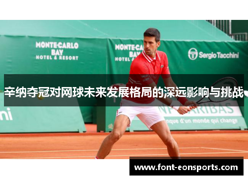 辛纳夺冠对网球未来发展格局的深远影响与挑战