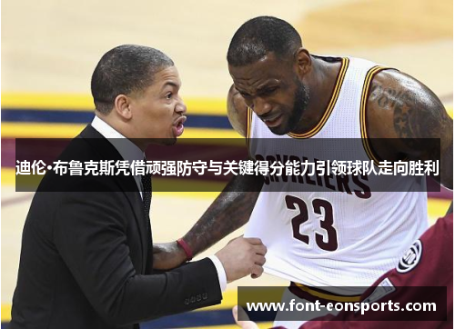 迪伦·布鲁克斯凭借顽强防守与关键得分能力引领球队走向胜利