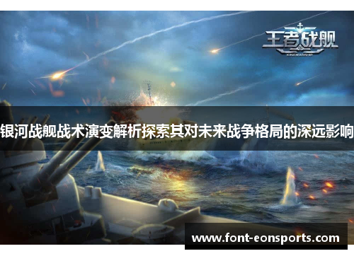 银河战舰战术演变解析探索其对未来战争格局的深远影响