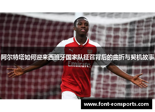 阿尔特塔如何迎来西班牙国家队征召背后的曲折与契机故事