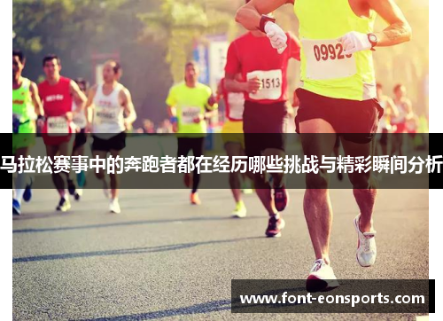 马拉松赛事中的奔跑者都在经历哪些挑战与精彩瞬间分析