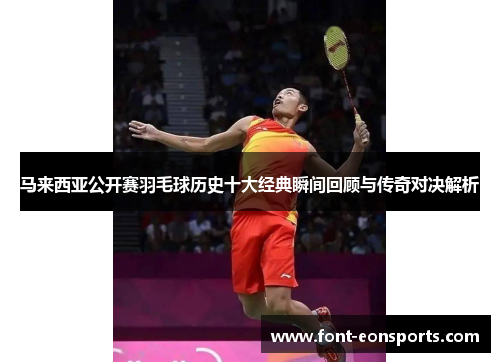 马来西亚公开赛羽毛球历史十大经典瞬间回顾与传奇对决解析