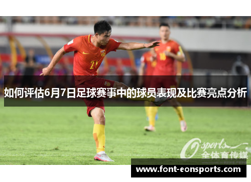 如何评估6月7日足球赛事中的球员表现及比赛亮点分析